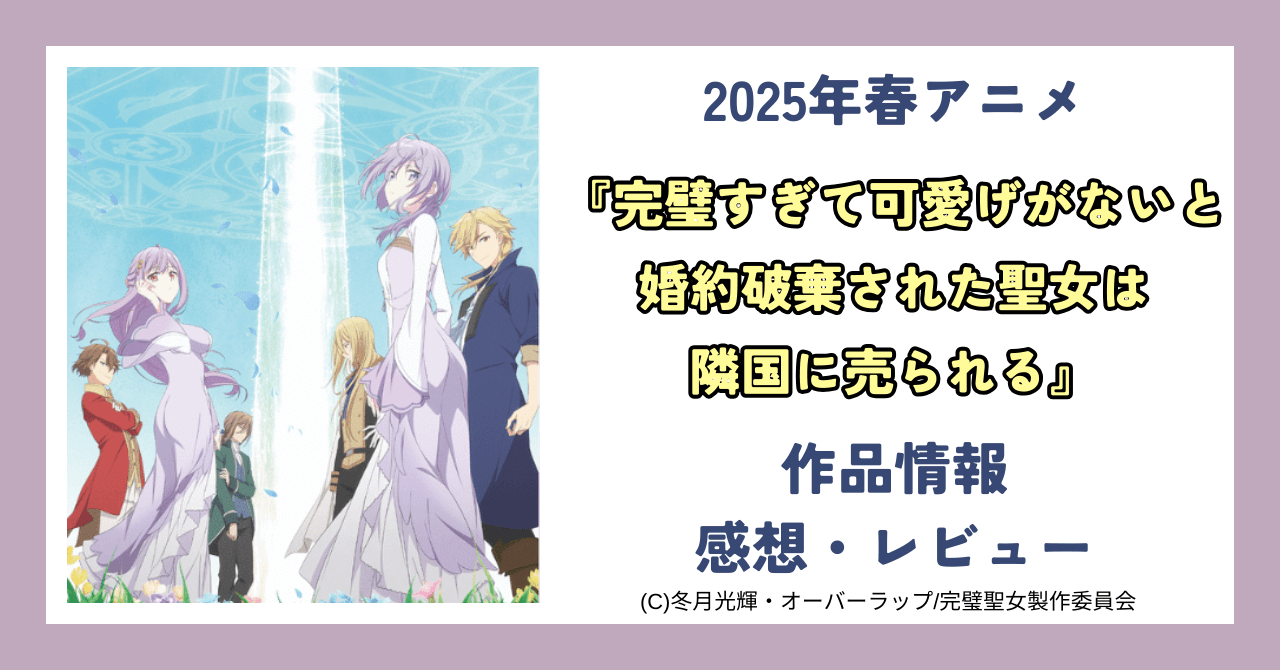 【アニメ感想】「完璧すぎて可愛げがないと婚約破棄された聖女は隣国に売られる」：完璧すぎて婚約破棄！？異世界で咲く聖女の逆転ラブストーリー